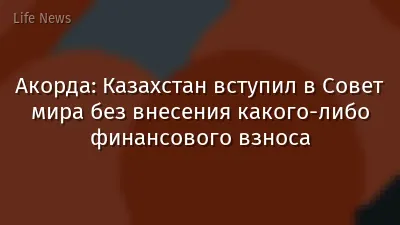 Акорда: Казахстан вступил в Совет мира без внесения какого-либо финансового взноса