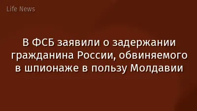 В ФСБ заявили о задержании гражданина России, обвиняемого в шпионаже в пользу Молдавии