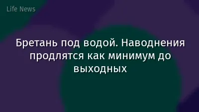 Бретань под водой. Наводнения продлятся как минимум до выходных