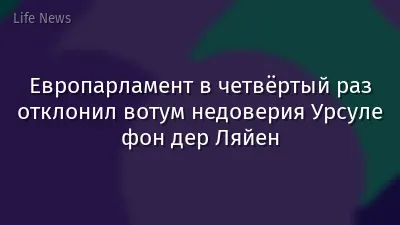 Европарламент в четвёртый раз отклонил вотум недоверия Урсуле фон дер Ляйен