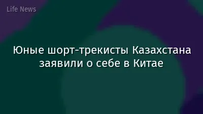 Юные шорт-трекисты Казахстана заявили о себе в Китае
