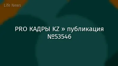 PRO КАДРЫ KZ » публикация №53546