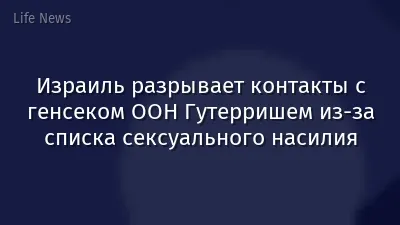 Израиль разрывает контакты с генсеком ООН Гутерришем из‑за списка сексуального насилия