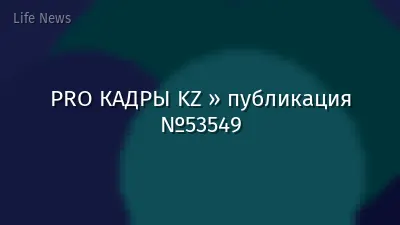 PRO КАДРЫ KZ » публикация №53549