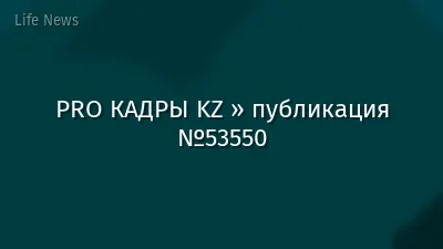 PRO КАДРЫ KZ » публикация №53550