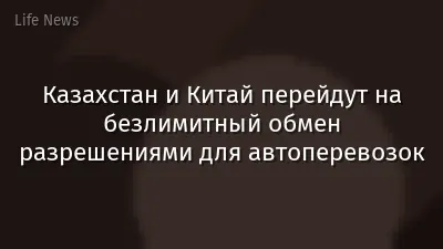 Казахстан и Китай перейдут на безлимитный обмен разрешениями для автоперевозок