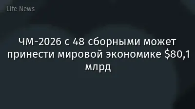 ЧМ-2026 с 48 сборными может принести мировой экономике $80,1 млрд