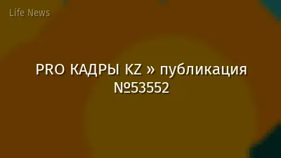 PRO КАДРЫ KZ » публикация №53552