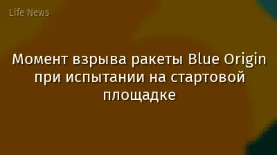 Момент взрыва ракеты Blue Origin при испытании на стартовой площадке