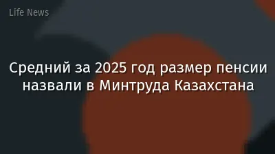 Средний за 2025 год размер пенсии назвали в Минтруда Казахстана