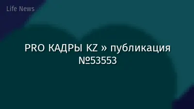 PRO КАДРЫ KZ » публикация №53553