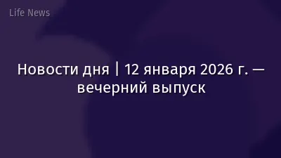 Новости дня | 12 января 2026 г. — вечерний выпуск