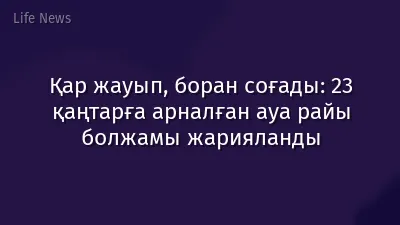 Қар жауып, боран соғады: 23 қаңтарға арналған ауа райы болжамы жарияланды
