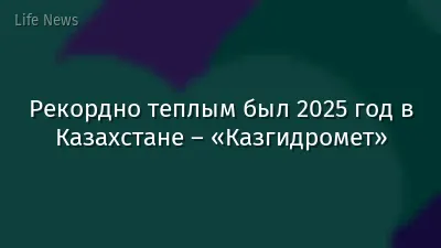 Рекордно теплым был 2025 год в Казахстане – «Казгидромет»