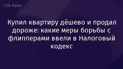 Купил квартиру дёшево и продал дороже: какие меры борьбы с флипперами ввели в Налоговый кодекс