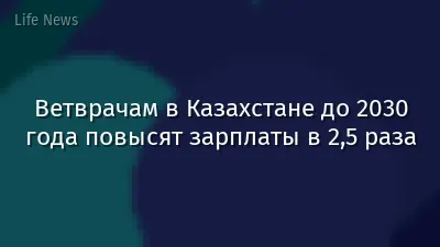 Ветврачам в Казахстане до 2030 года повысят зарплаты в 2,5 раза