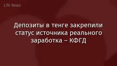 Депозиты в тенге закрепили статус источника реального заработка – КФГД