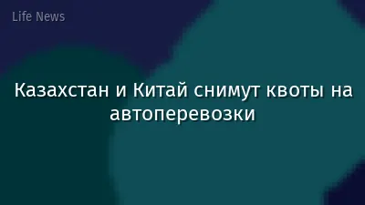 Казахстан и Китай снимут квоты на автоперевозки