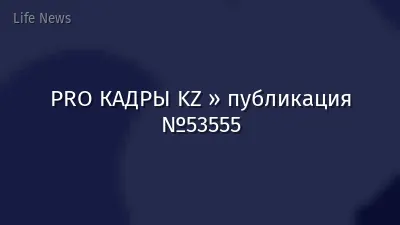 PRO КАДРЫ KZ » публикация №53555