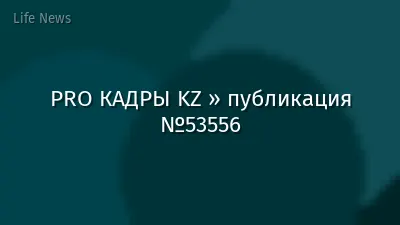 PRO КАДРЫ KZ » публикация №53556