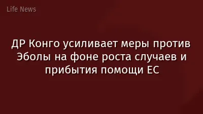 ДР Конго усиливает меры против Эболы на фоне роста случаев и прибытия помощи ЕС