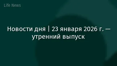 Новости дня | 23 января 2026 г. — утренний выпуск