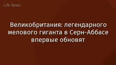 Великобритания: легендарного мелового гиганта в Серн-Аббасе впервые обновят