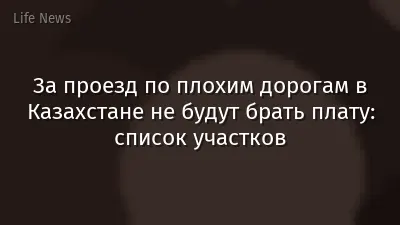 За проезд по плохим дорогам в Казахстане не будут брать плату: список участков