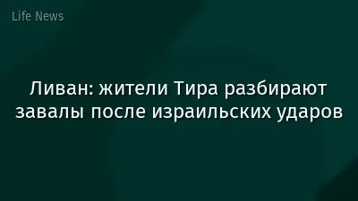 Ливан: жители Тира разбирают завалы после израильских ударов