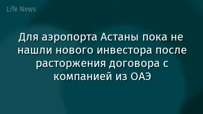 Для аэропорта Астаны пока не нашли нового инвестора после расторжения договора с компанией из ОАЭ