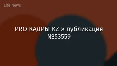 PRO КАДРЫ KZ » публикация №53559