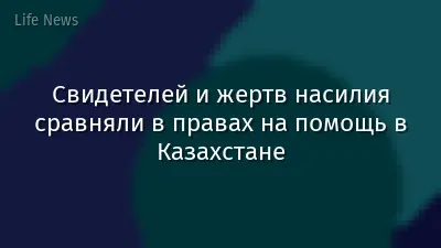 Свидетелей и жертв насилия сравняли в правах на помощь в Казахстане