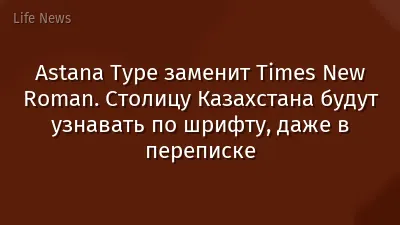 Astana Type заменит Times New Roman. Столицу Казахстана будут узнавать по шрифту, даже в переписке