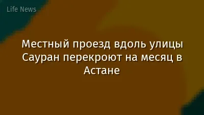 Местный проезд вдоль улицы Сауран перекроют на месяц в Астане