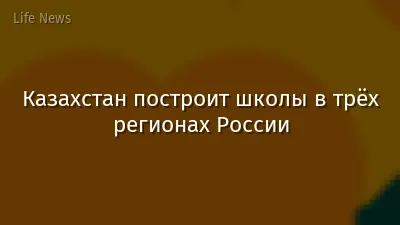 Казахстан построит школы в трёх регионах России