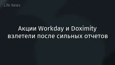 Акции Workday и Doximity взлетели после сильных отчетов