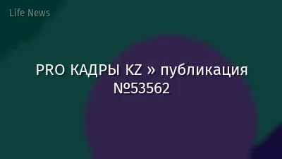 PRO КАДРЫ KZ » публикация №53562