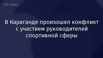 В Караганде произошел конфликт с участием руководителей спортивной сферы