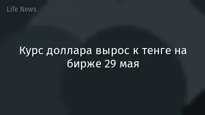 Курс доллара вырос к тенге на бирже 29 мая