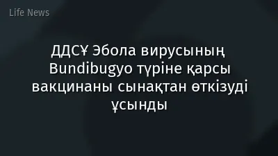 ДДСҰ Эбола вирусының Bundibugyo түріне қарсы вакцинаны сынақтан өткізуді ұсынды