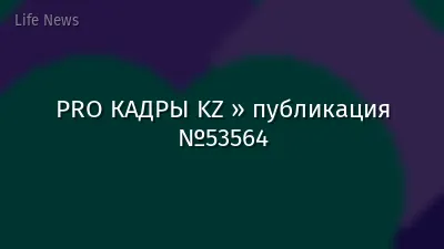 PRO КАДРЫ KZ » публикация №53564