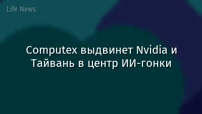 Computex выдвинет Nvidia и Тайвань в центр ИИ-гонки