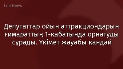 Депутаттар ойын аттракциондарын ғимараттың 1-қабатында орнатуды сұрады. Үкімет жауабы қандай
