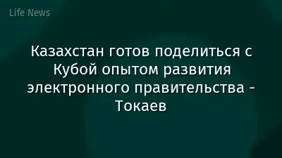 Казахстан готов поделиться с Кубой опытом развития электронного правительства - Токаев