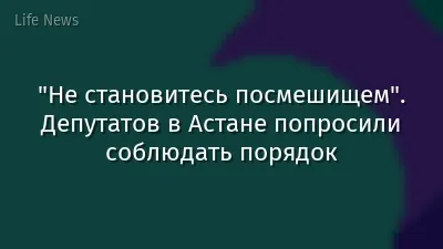 "Не становитесь посмешищем". Депутатов в Астане попросили соблюдать порядок