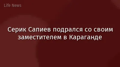 Серик Сапиев подрался со своим заместителем в Караганде