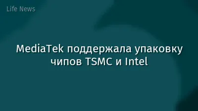 MediaTek поддержала упаковку чипов TSMC и Intel