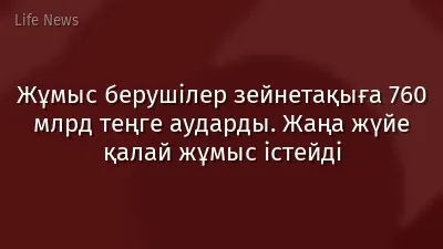Жұмыс берушілер зейнетақыға 760 млрд теңге аударды. Жаңа жүйе қалай жұмыс істейді