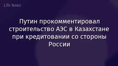 Путин прокомментировал строительство АЭС в Казахстане при кредитовании со стороны России
