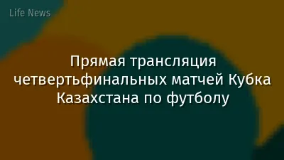 Прямая трансляция четвертьфинальных матчей Кубка Казахстана по футболу